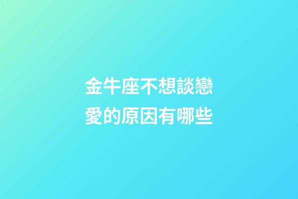金牛座不想談戀愛的原因有哪些-第1張-星座運勢-玄機派