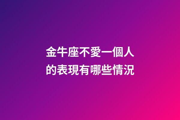 金牛座不愛一個人的表現有哪些情況-第1張-星座運勢-玄機派