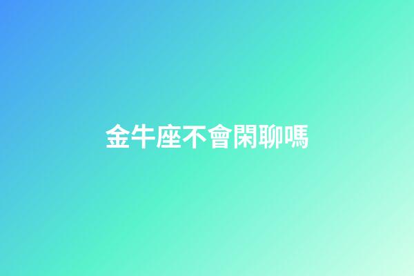 金牛座不會閑聊嗎-第1張-星座運勢-玄機派