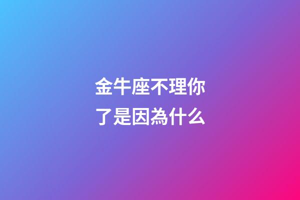 金牛座不理你了是因為什么-第1張-星座運勢-玄機派