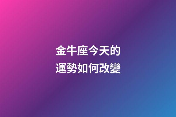 金牛座今天的運勢如何改變-第1張-星座運勢-玄機派