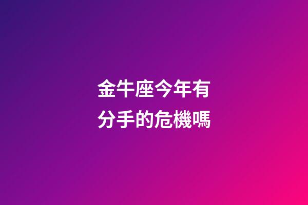 金牛座今年有分手的危機嗎-第1張-星座運勢-玄機派