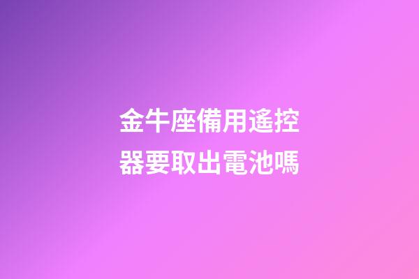 金牛座備用遙控器要取出電池嗎