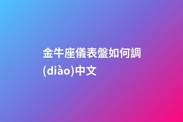 金牛座儀表盤如何調(diào)中文-第1張-星座運勢-玄機派