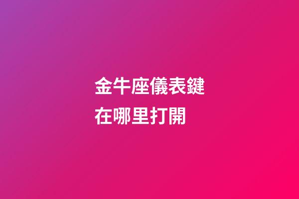 金牛座儀表鍵在哪里打開-第1張-星座運勢-玄機派