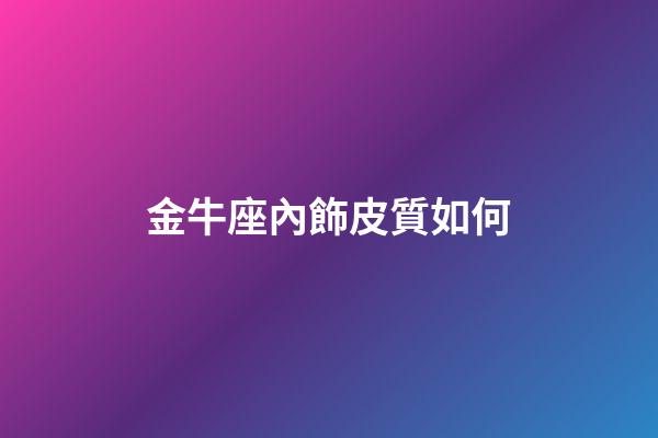 金牛座內飾皮質如何-第1張-星座運勢-玄機派