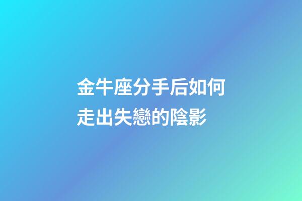 金牛座分手后如何走出失戀的陰影-第1張-星座運勢-玄機派