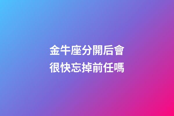 金牛座分開后會很快忘掉前任嗎-第1張-星座運勢-玄機派