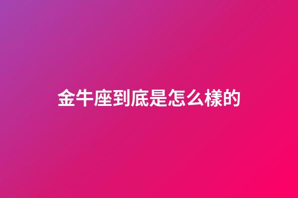 金牛座到底是怎么樣的-第1張-星座運(yùn)勢(shì)-玄機(jī)派