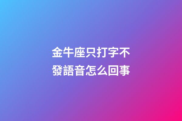 金牛座只打字不發語音怎么回事-第1張-星座運勢-玄機派