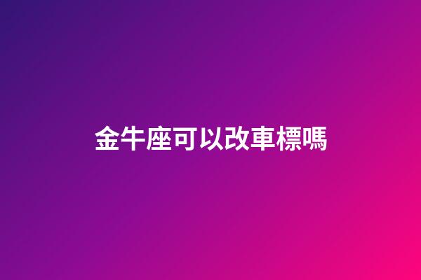 金牛座可以改車標嗎-第1張-星座運勢-玄機派