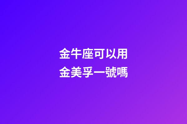 金牛座可以用金美孚一號嗎