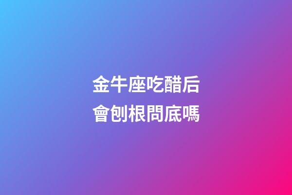 金牛座吃醋后會刨根問底嗎-第1張-星座運勢-玄機派