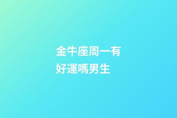 金牛座周一有好運嗎男生-第1張-星座運勢-玄機派