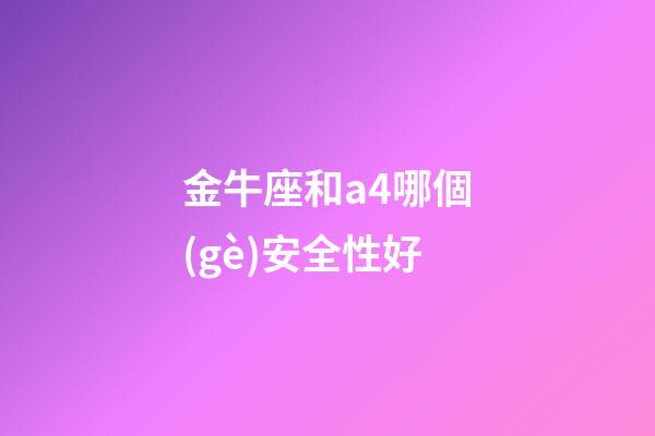 金牛座和a4哪個(gè)安全性好-第1張-星座運(yùn)勢(shì)-玄機(jī)派