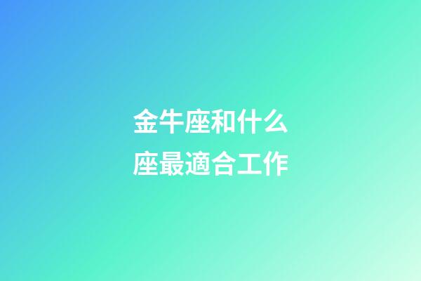 金牛座和什么座最適合工作-第1張-星座運勢-玄機(jī)派