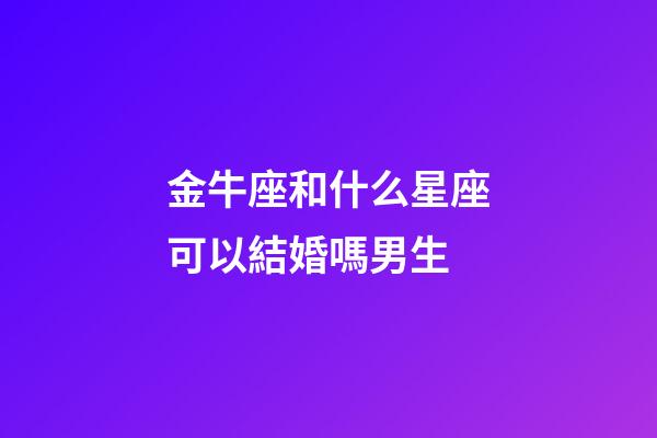 金牛座和什么星座可以結婚嗎男生-第1張-星座運勢-玄機派