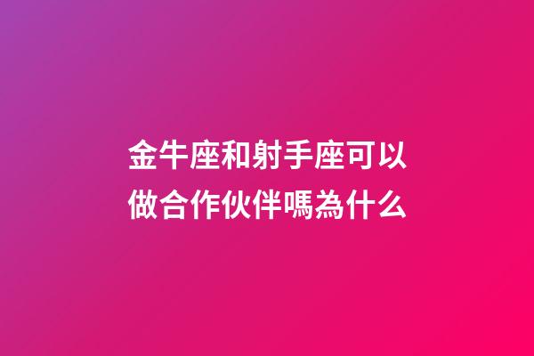 金牛座和射手座可以做合作伙伴嗎為什么-第1張-星座運(yùn)勢(shì)-玄機(jī)派