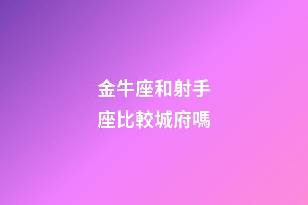 金牛座和射手座比較城府嗎-第1張-星座運勢-玄機派