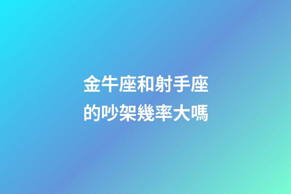 金牛座和射手座的吵架幾率大嗎-第1張-星座運(yùn)勢-玄機(jī)派