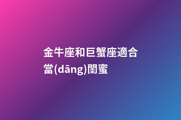 金牛座和巨蟹座適合當(dāng)閨蜜-第1張-星座運(yùn)勢(shì)-玄機(jī)派