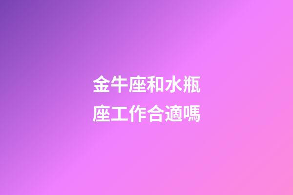 金牛座和水瓶座工作合適嗎-第1張-星座運勢-玄機派