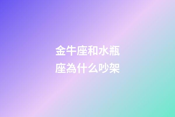 金牛座和水瓶座為什么吵架-第1張-星座運勢-玄機派