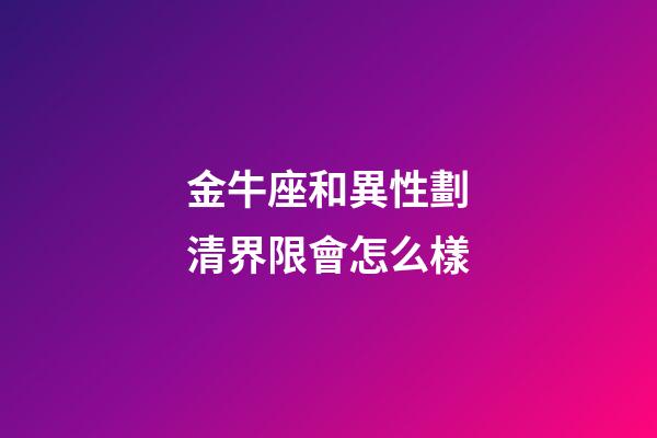 金牛座和異性劃清界限會怎么樣-第1張-星座運勢-玄機派