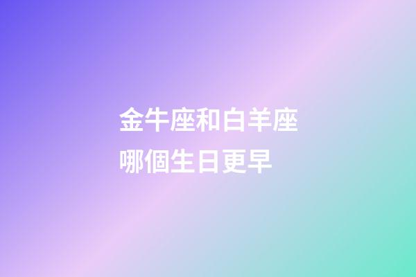 金牛座和白羊座哪個生日更早-第1張-星座運勢-玄機派
