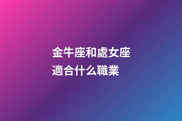 金牛座和處女座適合什么職業-第1張-星座運勢-玄機派