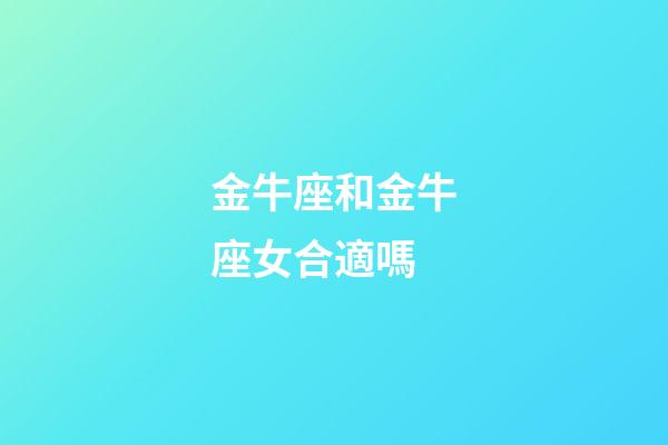 金牛座和金牛座女合適嗎-第1張-星座運勢-玄機派
