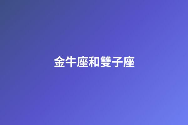 金牛座和雙子座（金牛雙子其實是絕配）-第1張-星座運勢-玄機派
