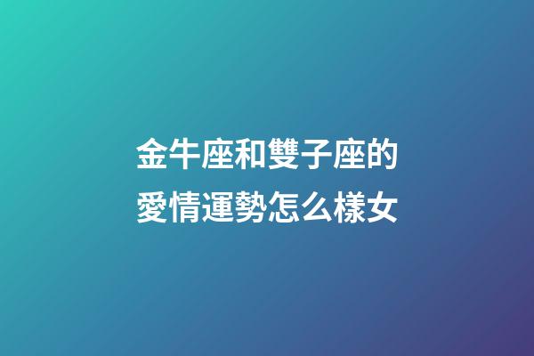 金牛座和雙子座的愛情運勢怎么樣女-第1張-星座運勢-玄機派