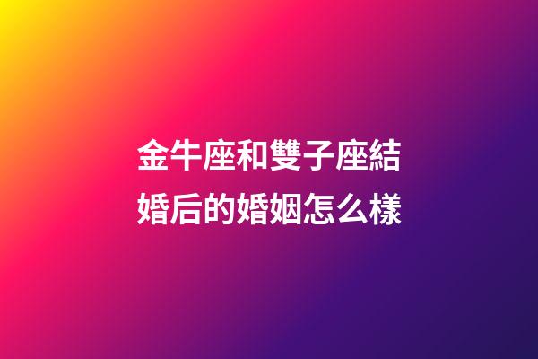 金牛座和雙子座結婚后的婚姻怎么樣-第1張-星座運勢-玄機派