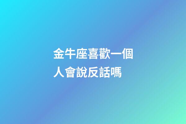 金牛座喜歡一個人會說反話嗎-第1張-星座運勢-玄機派