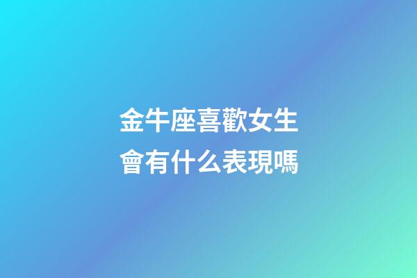 金牛座喜歡女生會有什么表現嗎-第1張-星座運勢-玄機派