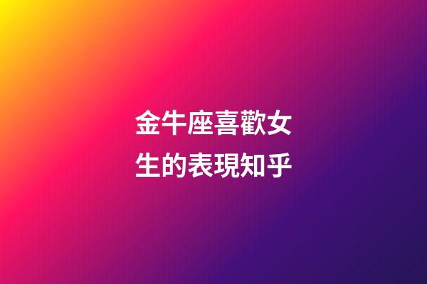 金牛座喜歡女生的表現知乎-第1張-星座運勢-玄機派