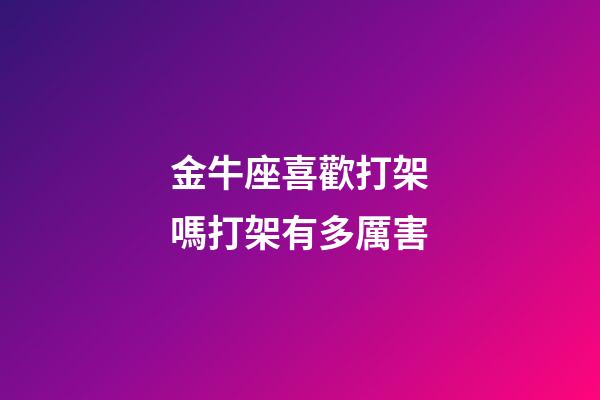 金牛座喜歡打架嗎打架有多厲害-第1張-星座運勢-玄機派