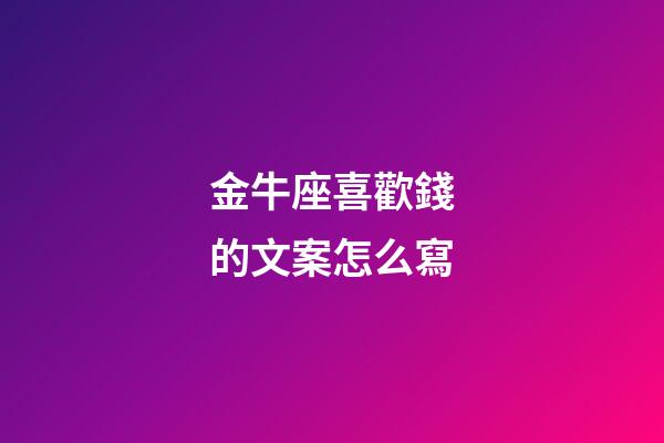 金牛座喜歡錢的文案怎么寫-第1張-星座運勢-玄機派