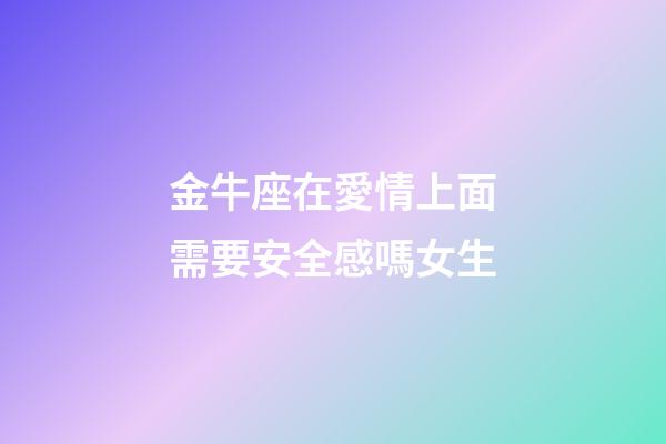 金牛座在愛情上面需要安全感嗎女生-第1張-星座運勢-玄機派