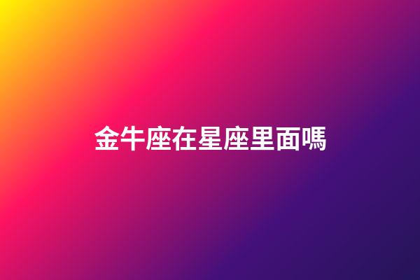 金牛座在星座里面嗎-第1張-星座運勢-玄機派