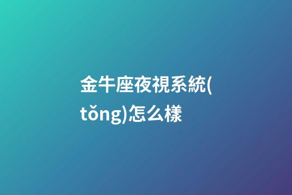 金牛座夜視系統(tǒng)怎么樣