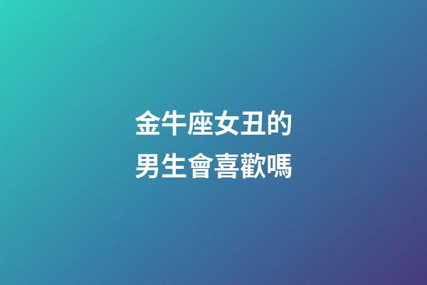 金牛座女丑的男生會喜歡嗎-第1張-星座運勢-玄機派