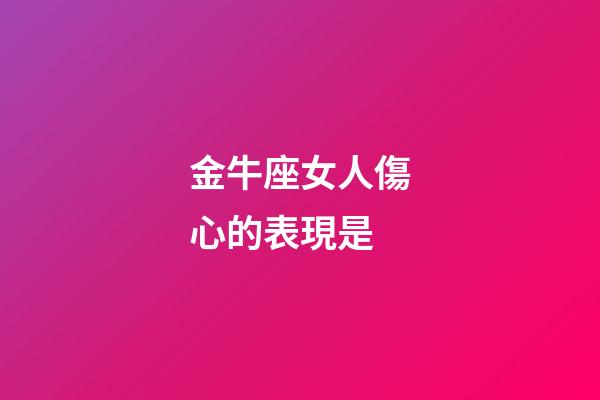 金牛座女人傷心的表現是-第1張-星座運勢-玄機派
