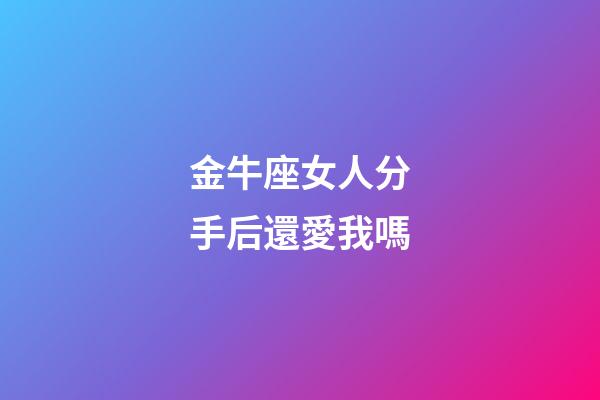金牛座女人分手后還愛我嗎-第1張-星座運(yùn)勢(shì)-玄機(jī)派