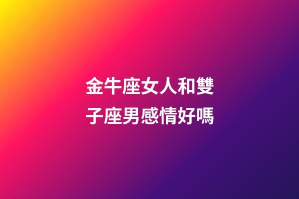 金牛座女人和雙子座男感情好嗎-第1張-星座運勢-玄機派