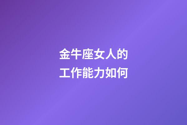 金牛座女人的工作能力如何-第1張-星座運勢-玄機派