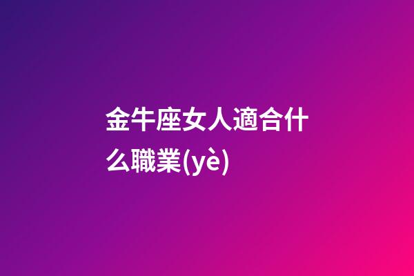 金牛座女人適合什么職業(yè)-第1張-星座運(yùn)勢-玄機(jī)派