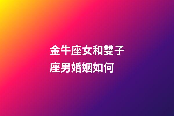 金牛座女和雙子座男婚姻如何-第1張-星座運(yùn)勢(shì)-玄機(jī)派