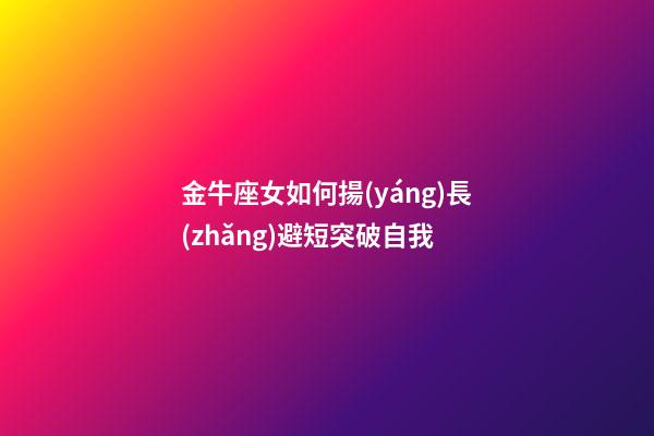 金牛座女如何揚(yáng)長(zhǎng)避短突破自我-第1張-星座運(yùn)勢(shì)-玄機(jī)派
